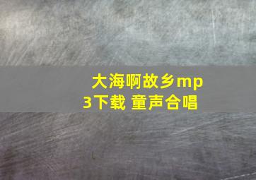 大海啊故乡mp3下载 童声合唱